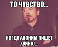 То чувство... Когда аноним пишет хуйню...