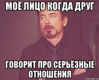 Моё лицо когда друг говорит про серьёзные отношения