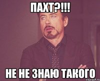 ПАХТ?!!! Не не знаю такого