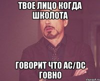 твое лицо когда школота говорит что AC/DC говно