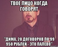 твое лицо когда говорят "Дима, 20 договоров по 99 950 рублей - это палево"