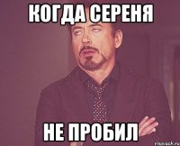 Когда Сереня Не пробил