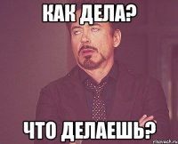 Как дела? Что делаешь?