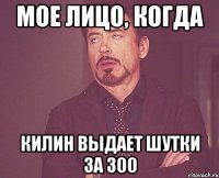 Мое лицо, когда Килин выдает шутки за 300