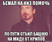 БЕЖАЛ НА НИЗ ПОМОЧЬ ПО ПУТИ ОТБИЛ БАШНЮ НА МИДУ ОТ КРИПОВ