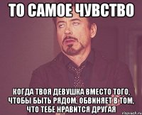 то самое чувство когда твоя девушка вместо того, чтобы быть рядом, обвиняет в том, что тебе нравится другая