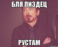 бля пиздец рустам