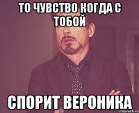 То чувство когда с тобой Спорит Вероника