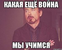 Какая ещё война мы учимся
