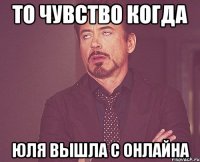 то чувство когда юля вышла с онлайна