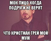 Мок лицо когда подруги не верят что Кристиан грей мой муж