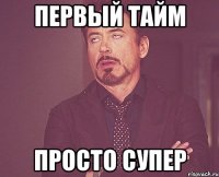 ПЕРВЫЙ ТАЙМ ПРОСТО СУПЕР