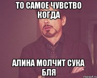 То самое чувство когда Алина молчит сука бля