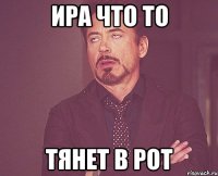 Ира что то тянет в рот