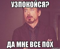 Узпокойся? Да мне все пох