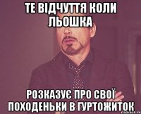 Те відчуття коли Льошка розказує про свої походеньки в гуртожиток