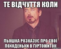 Те відчуття коли Льошка розказує про свої походеньки в гуртожиток