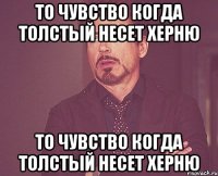 ТО ЧУВСТВО КОГДА толстый несет херню ТО ЧУВСТВО КОГДА толстый несет херню