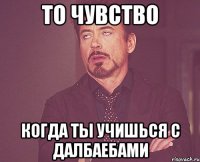 ТО ЧУВСТВО КОГДА ТЫ УЧИШЬСЯ С ДАЛБАЕБАМИ