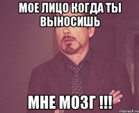 Мое лицо когда ты выносишь мне мозг !!!