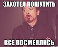 Захотел пошутить Все посмеялись