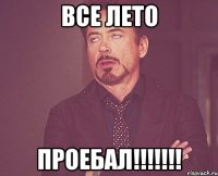 Все лето ПРОЕБАЛ!!!!!!!