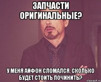 запчасти оригинальные? у меня айфон сломался, сколько будет стоить починить?