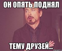 Он опять поднял тему друзей...