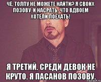 Чё, толпу не можете найти? Я своих позову. И насрать, что вдвоем хотели поехать! Я третий. Среди девок не круто. Я пасанов позову.