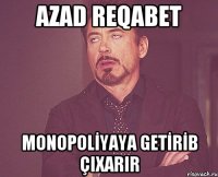 AZAD REQABET MONOPOLİYAYA GETİRİB ÇIXARIR