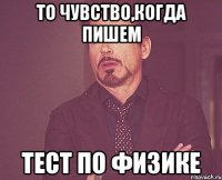 то чувство,когда пишем тест по физике