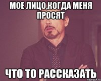 мое лицо,когда меня просят что то рассказать