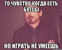 То чувство когда есть бутсы но играть не умеешь