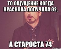 То ощущение когда Краснова получила 82, а Староста 74