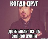 Когда друг доёбывает из-за всякой хуйни