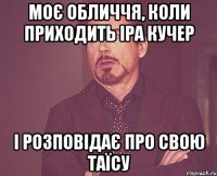 моє обличчя, коли приходить Іра Кучер і розповідає про свою Таїсу