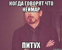 Когда говорят что Неймар Питух