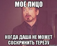 моё лицо когда даша не может соскринить терезу