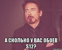  А сколько у вас обоев S12?