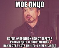 мое лицо когда очередной идиот берется рассуждать о современной искусстве, хотя ничего о нем не знает