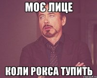 моє лице коли рокса тупить
