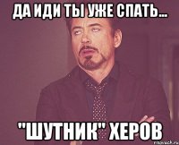 ДА ИДИ ТЫ УЖЕ СПАТЬ... "ШУТНИК" ХЕРОВ