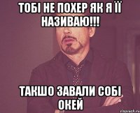 Тобі не похер як я її називаю!!! Такшо завали собі окей