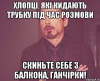 Хлопці, які кидають трубку під час розмови СКИНЬТЕ СЕБЕ З БАЛКОНА, ГАНЧІРКИ!