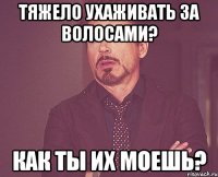 ТЯЖЕЛО УХАЖИВАТЬ ЗА ВОЛОСАМИ? КАК ТЫ ИХ МОЕШЬ?