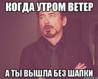 когда утром ветер а ты вышла без шапки