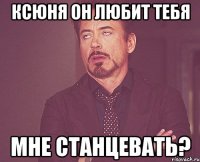 ксюня он любит тебя мне станцевать?