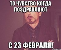 То чувство когда поздравляют С 23 февраля!