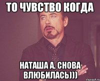 То чувство когда Наташа А. Снова влюбилась)))