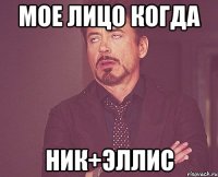 Мое лицо когда Ник+Эллис